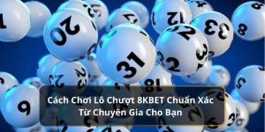 Cách Chơi Lô Chượt 8KBET Chuẩn Xác Từ Chuyên Gia 8KBET