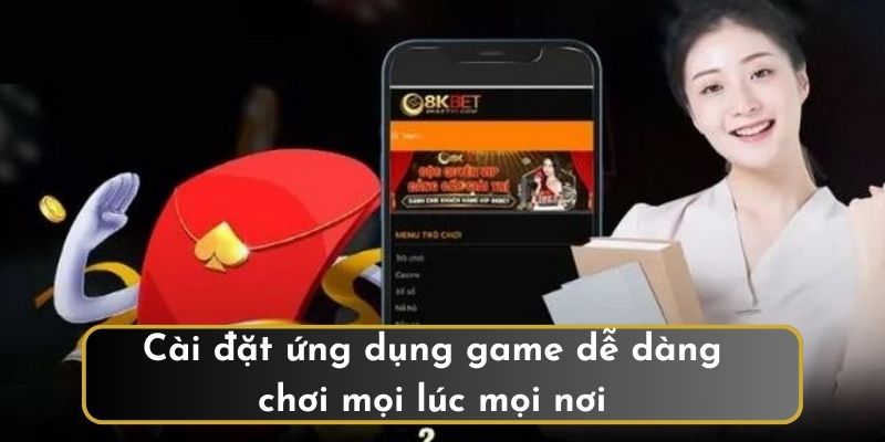 Cài đặt ứng dụng game dễ dàng chơi mọi lúc mọi nơi