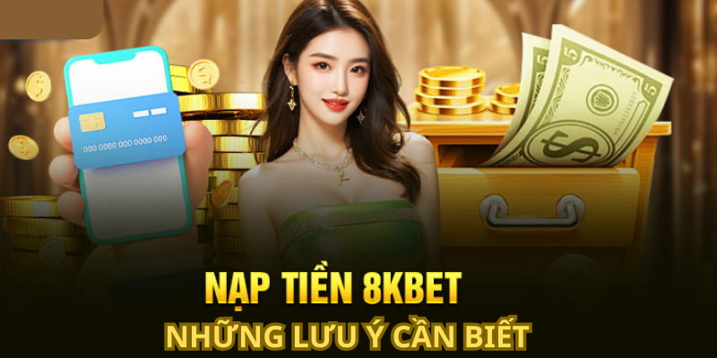 Khi nạp tiền 8KBET anh em cần biết một vài lưu ý đặc biệt